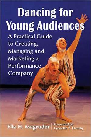 Dancing for Young Audiences: A Practical Guide to Creating, Managing and Marketing a Performance Company de Ella H. Magruder