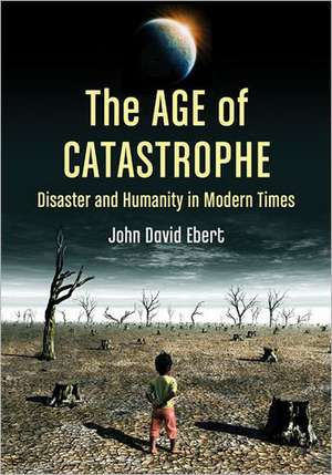 The Age of Catastrophe: Disaster and Humanity in Modern Times de John David Ebert