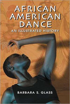 African American Dance: An Illustrated History de Barbara S. Glass