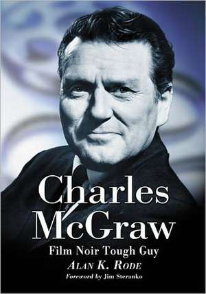 Charles McGraw: Biography of a Film Noir Tough Guy de Alan K. Rode