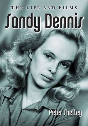 Sandy Dennis: The Life and Films de Peter Shelley