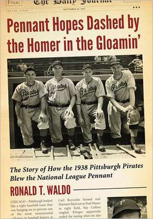 Pennant Hopes Dashed by the Homer in the Gloamin': The Story of How the 1938 Pittsburgh Pirates Blew the National League Pennant de Ronald T. Waldo