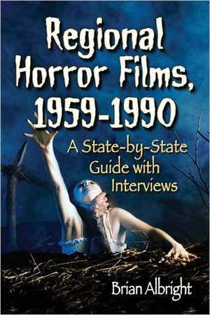 Regional Horror Films, 1958-1990: A State-By-State Guide with Interviews de Brian Albright