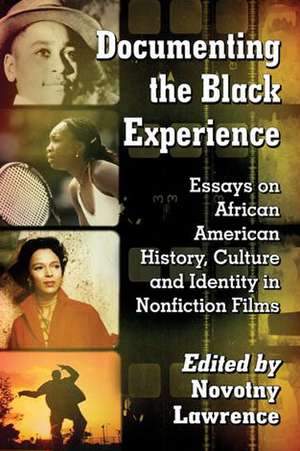 Documenting the Black Experience: Essays on African American History, Culture and Identity in Nonfiction Films de Novotny Lawrence