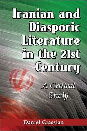 Iranian and Diasporic Literature in the 21st Century: A Critical Study de Daniel Grassian