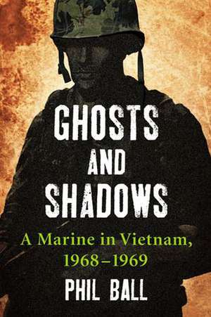 Ghosts and Shadows: A Marine in Vietnam, 19681969 de Phil Ball