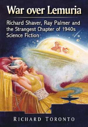 War Over Lemuria: Richard Shaver, Ray Palmer and the Strangest Chapter of 1940s Science Fiction de Richard Toronto