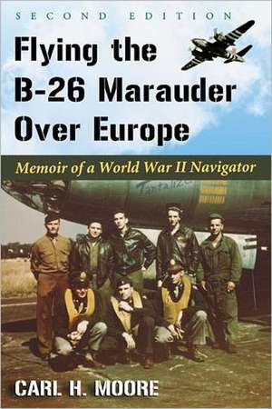 Flying the B-26 Marauder Over Europe: Memoir of a World War II Navigator de Carl H. Moore