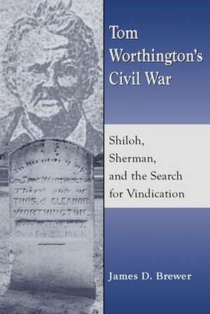 Tom Worthington's Civil War: Shiloh, Sherman, and the Search for Vindication de James D. Brewer