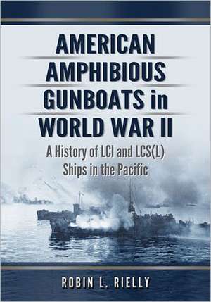 American Amphibious Gunboats in World War II: A History of LCI Ships in the Pacific de Robin L. Rielly