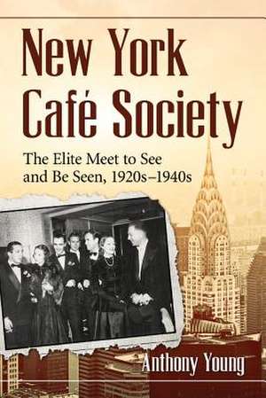 New York Cafe Society: The Elite Meet to See and Be Seen, 1920s-1940s de Anthony Young