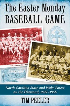 The Easter Monday Baseball Game: North Carolina State and Wake Forest on the Diamond, 1899-1956 de Tim Peeler