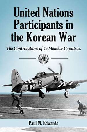 United Nations Participants in the Korean War: The Contributions of 45 Member Countries de Paul M. Edwards