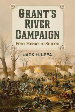 Grant's River Campaign: Fort Henry to Shiloh de Jack H. Lepa