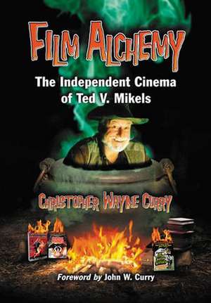 Film Alchemy: The Independent Cinema of Ted V. Mikels de Christopher Wayne Curry