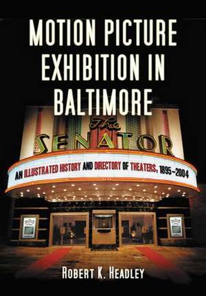 Motion Picture Exhibition in Baltimore: An Illustrated History and Directory of Theaters, 1895-2004 de Robert K. Headley