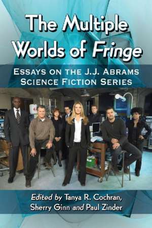 The Multiple Worlds of Fringe: Essays on the J.J. Abrams Science Fiction Series de Tanya R. Cochran