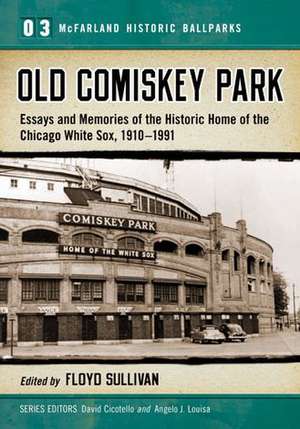 Old Comiskey Park: Essays and Memories of the Historic Home of the Chicago White Sox, 1910-1991 de Floyd Sullivan