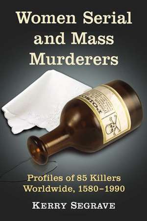 Women Serial and Mass Murderers: Profiles of 85 Killers Worldwide, 1580-1990 de Kerry Segrave