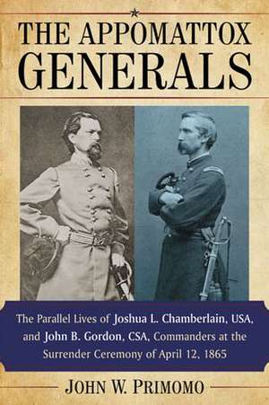 The Appomattox Generals: The Parallel Lives of Joshua L. Chamberlain, USA, and John B. Gordon, CSA, Commanders at the Surrender Ceremony of Apr de John W. Primomo