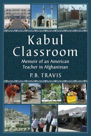 Kabul Classroom: Memoir of an American Teacher in Afghanistan de P. B. Travis