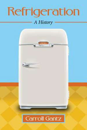 Refrigeration: A History de Carroll Gantz