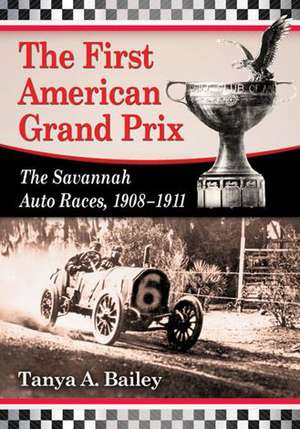 The First American Grand Prix: The Savannah Auto Races, 1908-1911 de Tanya A. Bailey