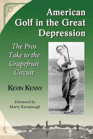 American Golf in the Great Depression: The Pros Take to the Grapefruit Circuit de Kevin Kenny