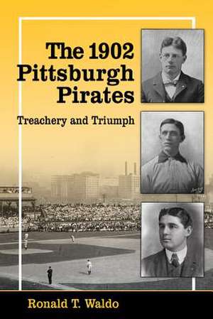 The 1902 Pittsburgh Pirates: Treachery and Triumph de Ronald T. Waldo