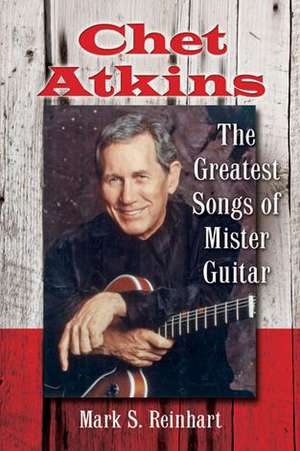 Chet Atkins: The Greatest Songs of Mister Guitar de Mark S. Reinhart