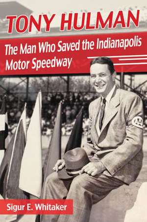 Tony Hulman: The Man Who Saved the Indianapolis Motor Speedway de Sigur E. Whitaker