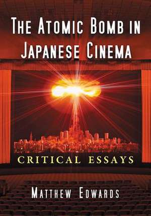 The Atomic Bomb in Japanese Cinema Critical Essays de Matthew Edwards