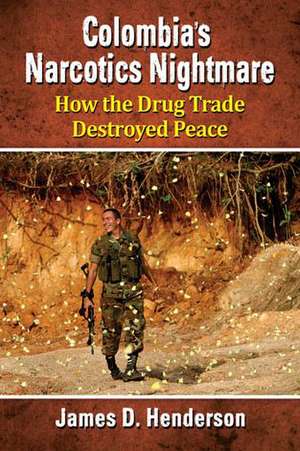 Colombia's Narcotics Nightmare: How the Drug Trade Destroyed Peace de James D. Henderson