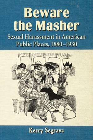 Beware the Masher: Sexual Harassment in American Public Places, 1880-1930 de Kerry Segrave