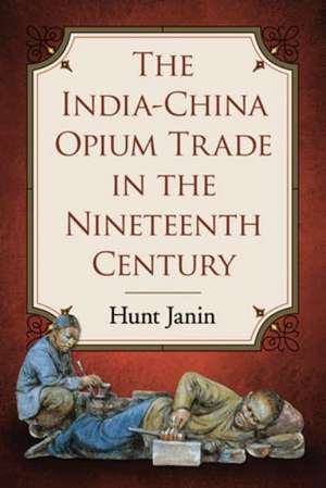 The India-China Opium Trade in the Nineteenth Century de Hunt Janin