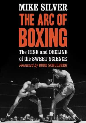 The Arc of Boxing: The Rise and Decline of the Sweet Science de Mike Silver