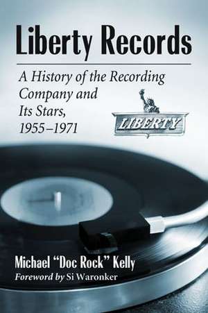 Liberty Records: A History of the Recording Company and Its Stars, 1955-1971 de Michael Bryan Kelly