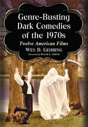 Genre-Busting Dark Comedies of the 1970s: Twelve American Films de Wes D. Gehring