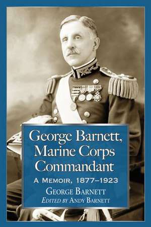 George Barnett, Marine Corps Commandant: A Memoir, 1877-1923 de George Barnett