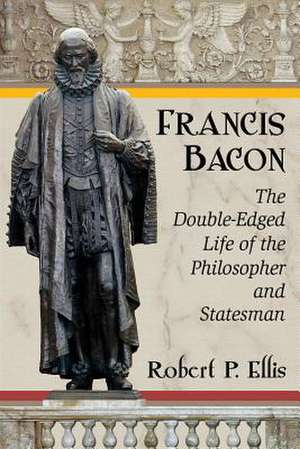 Francis Bacon: The Double-Edged Life of the Philosopher and Statesman de Robert P. Ellis