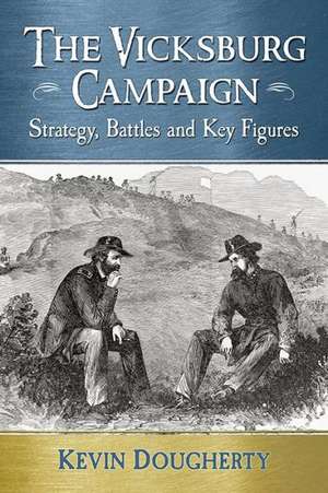 The Vicksburg Campaign: Strategy, Battles and Key Figures de Kevin Dougherty