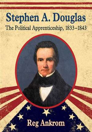 Stephen A. Douglas the Political Apprenticeship, 1833-1843 de Reg Ankrom