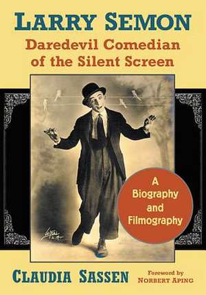 Larry Semon, Daredevil Comedian of the Silent Screen: A Biography and Filmography de Claudia Sassen