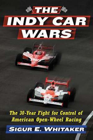 The Indy Car Wars: The 30-Year Fight for Control of American Open-Wheel Racing de Sigur E. Whitaker