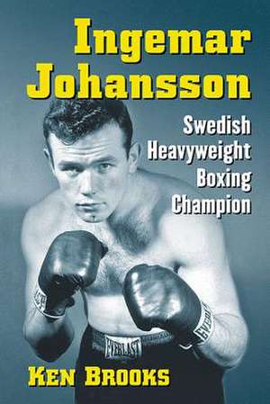 Ingemar Johansson: Swedish Heavyweight Boxing Champion de Ken Brooks