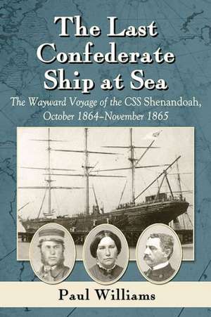 The Last Confederate Ship at Sea the Wayward Voyage of the CSS Shenandoah, October 1864-November 1865 de Paul Williams