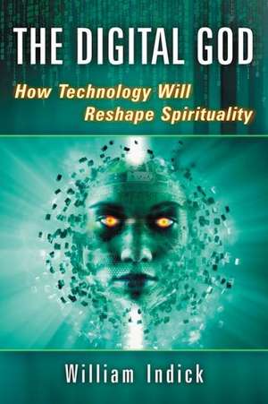 The Digital God: How Technology Will Reshape Spirituality de William Indick