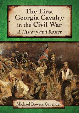 The First Georgia Cavalry in the Civil War: A History and Roster de Michael Bowers Cavender