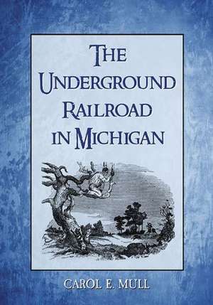 The Underground Railroad in Michigan de Carol E. Mull