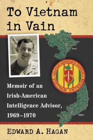 To Vietnam in Vain: Memoir of an Irish-American Intelligence Advisor, 1969-1970 de Edward A. Hagan